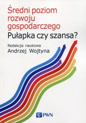 Średni poziom rozwoju gospodarczego Pułapka czy szansa? Średni poziom rozwoju gospodarczego Pułapka czy szansa?