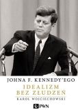Johna F. Kennedy'ego Idealizm bez złudzeń Johna F. Kennedy'ego Idealizm bez złudzeń