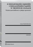 O niezawisłości sędziów i niezależności sądów w trudnych czasach. Wymiar sprawiedliwości w pułapce sprawności O niezawisłości sędziów i niezależności sądów w trudnych czasach. Wymiar sprawiedliwości w pułapce sprawności