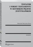 Testator i formy testamentu w rzymskim prawie justyniańskim Testator i formy testamentu w rzymskim prawie justyniańskim