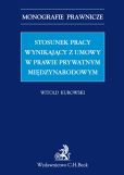 Stosunek pracy wynikający z umowy w prawie prywatnym międzynarodowym Stosunek pracy wynikający z umowy w prawie prywatnym międzynarodowym