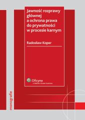 Jawność rozprawy głównej a ochrona prawa do prywatności w procesie karnym Jawność rozprawy głównej a ochrona prawa do prywatności w procesie karnym