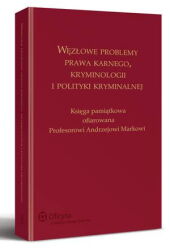 Węzłowe problemy prawa karnego, kryminologii i polityki kryminalnej. Księga pamiątkowa ofiarowana Profesorowi Andrzejowi Markowi Węzłowe problemy prawa karnego, kryminologii i polityki kryminalnej. Księga pamiątkowa ofiarowana Profesorowi Andrzejowi Markowi