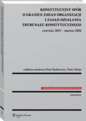 Konstytucyjny spór o granice zmian organizacji i zasad działania Trybunału Konstytucyjnego: czerwiec 2015 - marzec 2016 Konstytucyjny spór o granice zmian organizacji i zasad działania Trybunału Konstytucyjnego: czerwiec 2015 - marzec 2016