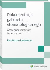 Dokumentacja gabinetu stomatologicznego. Wzory pism, komentarz i orzecznictwo Dokumentacja gabinetu stomatologicznego. Wzory pism, komentarz i orzecznictwo