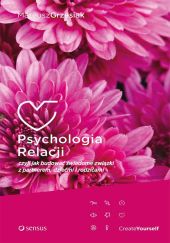 Psychologia relacji czyli jak budować świadome związki z partnerem, dziećmi i rodzicami Psychologia relacji czyli jak budować świadome związki z partnerem, dziećmi i rodzicami
