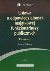 Ustawa o odpowiedzialności majątkowej funkcjonariuszy publicznych. Komentarz Ustawa o odpowiedzialności majątkowej funkcjonariuszy publicznych. Komentarz