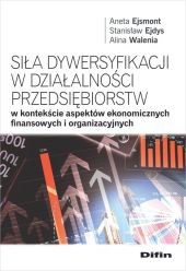 Siła dywersyfikacji w działalności przedsiębiorstw w kontekście aspektów ekonomicznych, finansowych Siła dywersyfikacji w działalności przedsiębiorstw w kontekście aspektów ekonomicznych, finansowych