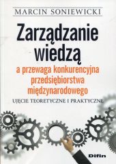Zarządzanie wiedzą a przewaga konkurencyjna przedsiębiorstwa międzynarodowego Zarządzanie wiedzą a przewaga konkurencyjna przedsiębiorstwa międzynarodowego