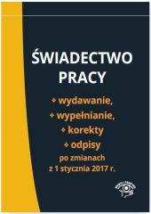 Świadectwo pracy Wydawanie wypełnianie korekty i odpisy po zmianach z 1 stycznia 2017 r. Świadectwo pracy Wydawanie wypełnianie korekty i odpisy po zmianach z 1 stycznia 2017 r.