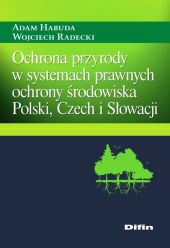 Ochrona przyrody w systemach prawnych ochrony środowiska Polski, Czech i Słowacji Ochrona przyrody w systemach prawnych ochrony środowiska Polski, Czech i Słowacji