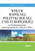 Wpływ Wspólnej Polityki Rolnej Unii Europejskiej na funkcjonowanie małych gospodarstw rolnych w Polsce Wpływ Wspólnej Polityki Rolnej Unii Europejskiej na funkcjonowanie małych gospodarstw rolnych w Polsce
