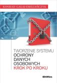 Tworzenie systemu ochrony danych osobowych krok po kroku Tworzenie systemu ochrony danych osobowych krok po kroku