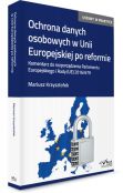 Ochrona danych osobowych w Unii Europejskiej po reformie. Komentarz do rozporządzenia Parlamentu Europejskiego Ochrona danych osobowych w Unii Europejskiej po reformie. Komentarz do rozporządzenia Parlamentu Europejskiego