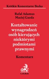 Kształtowanie wynagrodzeń osób kierujących niektórymi podmiotami prawnymi. Komentarz Kształtowanie wynagrodzeń osób kierujących niektórymi podmiotami prawnymi. Komentarz