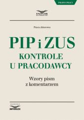 PIP i ZUS Kontrole u pracodawcy.Wzory pism z komentarzem PIP i ZUS Kontrole u pracodawcy.Wzory pism z komentarzem