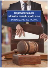 Odpowiedzialność członków zarządu spółki z o.o. Zarządzanie bez ryzyka Odpowiedzialność członków zarządu spółki z o.o. Zarządzanie bez ryzyka