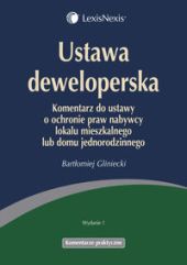 Ustawa deweloperska. Komentarz do ustawy o ochronie praw nabywcy lokalu mieszkalnego lub domu jednorodzinnego Ustawa deweloperska. Komentarz do ustawy o ochronie praw nabywcy lokalu mieszkalnego lub domu jednorodzinnego
