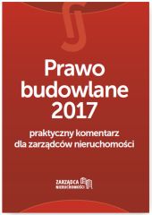 Prawo budowlane 2017 Praktyczny komentarz dla zarządców nieruchomości Prawo budowlane 2017 Praktyczny komentarz dla zarządców nieruchomości