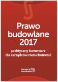 Prawo budowlane 2017 Praktyczny komentarz dla zarządców nieruchomości Prawo budowlane 2017 Praktyczny komentarz dla zarządców nieruchomości