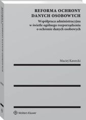Reforma ochrony danych osobowych. Współpraca administracyjna, Maciej Kawecki Reforma ochrony danych osobowych. Współpraca administracyjna, Maciej Kawecki