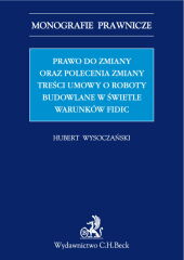 Prawo do zmiany oraz polecenie zmiany treści umowy o roboty budowlane w świetle warunków FIDIC Prawo do zmiany oraz polecenie zmiany treści umowy o roboty budowlane w świetle warunków FIDIC