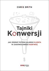 Tajniki Konwersji Jak zmienić potencjalnego klienta w zadowolonego nabywcę Tajniki Konwersji Jak zmienić potencjalnego klienta w zadowolonego nabywcę