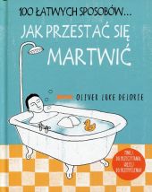 Jak przestać się martwić ... 100 łatwych sposobów Jak przestać się martwić ... 100 łatwych sposobów