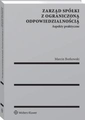 Zarząd spółki z ograniczoną odpowiedzialnością. Aspekty praktyczne Zarząd spółki z ograniczoną odpowiedzialnością. Aspekty praktyczne