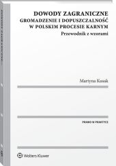 Dowody zagraniczne. Gromadzenie i dopuszczalność w polskim procesie karnym. Przewodnik z wzorami Dowody zagraniczne. Gromadzenie i dopuszczalność w polskim procesie karnym. Przewodnik z wzorami