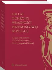 100 lat ochrony własności przemysłowej w Polsce. Księga jubileuszowa Urzędu Patentowego Rzeczypospolitej Polskiej 100 lat ochrony własności przemysłowej w Polsce. Księga jubileuszowa Urzędu Patentowego Rzeczypospolitej Polskiej