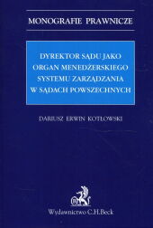 Dyrektor sądu jako organ menedżerskiego systemu zarządzania w sądach powszechnych Dyrektor sądu jako organ menedżerskiego systemu zarządzania w sądach powszechnych