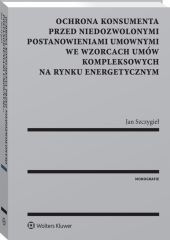 Ochrona konsumenta przed niedozwolonymi postanowieniami umownymi we wzorcach umów kompleksowych na rynku energetycznym Ochrona konsumenta przed niedozwolonymi postanowieniami umownymi we wzorcach umów kompleksowych na rynku energetycznym