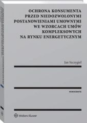 Ochrona konsumenta przed niedozwolonymi postanowieniami umownymi we wzorcach umów kompleksowych na rynku energetycznym Ochrona konsumenta przed niedozwolonymi postanowieniami umownymi we wzorcach umów kompleksowych na rynku energetycznym