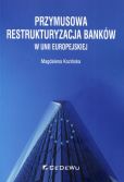 Przymusowa restrukturyzacja banków w Unii Europejskiej Przymusowa restrukturyzacja banków w Unii Europejskiej