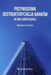 Przymusowa restrukturyzacja banków w Unii Europejskiej Przymusowa restrukturyzacja banków w Unii Europejskiej