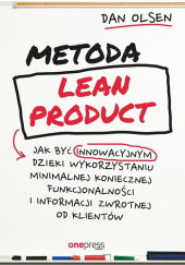 Metoda Lean Product Jak być innowacyjnym dzięki wykorzystaniu minimalnej koniecznej funkcjonalności Metoda Lean Product Jak być innowacyjnym dzięki wykorzystaniu minimalnej koniecznej funkcjonalności