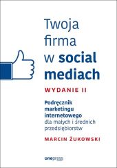 Twoja firma w social mediach Podręcznik marketingu internetowego dla małych i średnich przedsiębiorstw Twoja firma w social mediach Podręcznik marketingu internetowego dla małych i średnich przedsiębiorstw