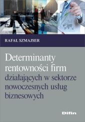 Determinanty rentowności firm działających w sektorze nowoczesnych usług biznesowych Determinanty rentowności firm działających w sektorze nowoczesnych usług biznesowych