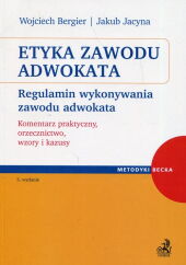 Etyka zawodu adwokata. Regulamin wykonywania zawodu adwokata. Komentarz praktyczny, orzecznictwo, wzory i kazusy Etyka zawodu adwokata. Regulamin wykonywania zawodu adwokata. Komentarz praktyczny, orzecznictwo, wzory i kazusy