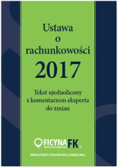 Ustawa o rachunkowości 2017 Tekst ujednolicony z komentarzem eksperta do zmian Ustawa o rachunkowości 2017 Tekst ujednolicony z komentarzem eksperta do zmian