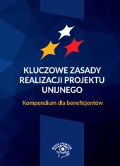 Kluczowe zasady realizacji projektu unijnego Kompendium dla beneficjentów Kluczowe zasady realizacji projektu unijnego Kompendium dla beneficjentów