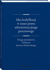 Idea kodyfikacji w nauce prawa administracyjnego procesowego. Księga pamiątkowa Profesora Janusza Borkowskiego Idea kodyfikacji w nauce prawa administracyjnego procesowego. Księga pamiątkowa Profesora Janusza Borkowskiego