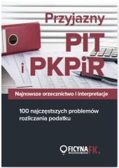 Przyjazny PIT i PKPiR Najnowsze orzecznictwo i interpretacje oraz 100 najczęstszych problemów Przyjazny PIT i PKPiR Najnowsze orzecznictwo i interpretacje oraz 100 najczęstszych problemów