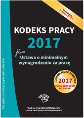 Kodeks pracy 2017 Ustawa o minimalnym wynagrodzeniu za pracę Ujednolicone przepisy z komentarzem Kodeks pracy 2017 Ustawa o minimalnym wynagrodzeniu za pracę Ujednolicone przepisy z komentarzem