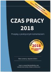 Czas pracy 2018 Przepisy z praktycznym komentarzem Czas pracy 2018 Przepisy z praktycznym komentarzem