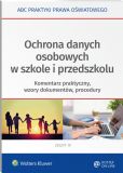 Ochrona danych osobowych w szkole i przedszkolu. Komentarz praktyczny, wzory dokumentów, procedury Ochrona danych osobowych w szkole i przedszkolu. Komentarz praktyczny, wzory dokumentów, procedury