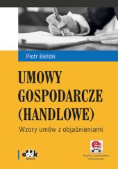 Umowy gospodarcze (handlowe) Wzory umów z objaśnieniami (z suplementem elektronicznym) Umowy gospodarcze (handlowe) Wzory umów z objaśnieniami (z suplementem elektronicznym)