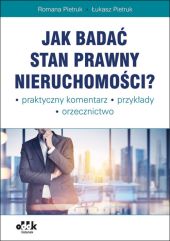 Jak badać stan prawny nieruchomości Praktyczny komentarz Przykłady Orzecznictwo Jak badać stan prawny nieruchomości Praktyczny komentarz Przykłady Orzecznictwo