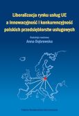 Liberalizacja rynku usług Unii Europejskiej a innowacyjność i konkurencyjność polskich przedsiębiorstw usługowych Liberalizacja rynku usług Unii Europejskiej a innowacyjność i konkurencyjność polskich przedsiębiorstw usługowych